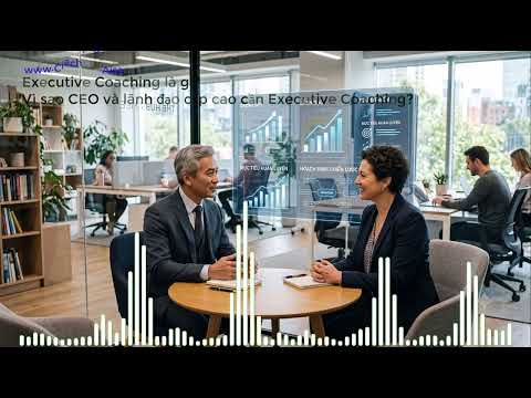 Executive Coaching là gì? Vì sao CEO và lãnh đạo cấp cao cần Executive Coaching?
